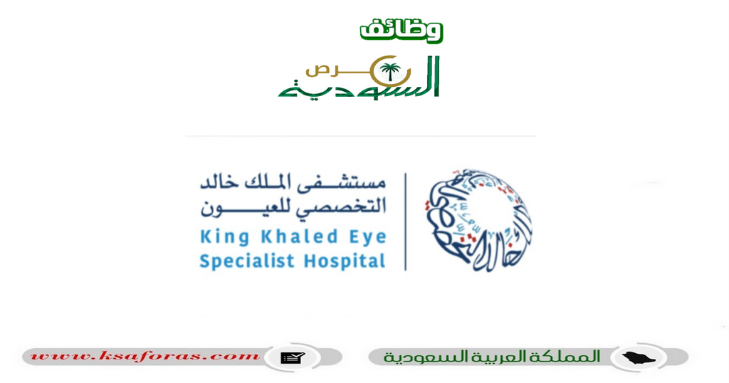وظائف لحملة الدبلوم والبكالوريوس فأعلى في مستشفى الملك خالد التخصصي للعيون بالرياض